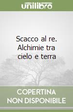 Scacco al re. Alchimie tra cielo e terra