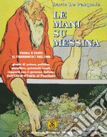 Le mani su Messina prima e dopo il terremoto del 1908. Giochi di potere, politica, malaffare, potentati locali, rapporti col governo dall'unità d'Italia al fascismo. Ediz. illustrata libro