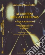 Ai confini della coscienza. L'aldilà ritrovata. Viaggio intorno alla vita, alla sofferenza e alla morte libro