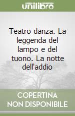 Teatro danza. La leggenda del lampo e del tuono. La notte dell'addio libro