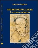 Giuseppe Pugliese. L'artista solitario libro