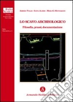 Lo scavo archeologico. Filosofia, prassi, documentazione