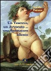 Un vescovo, un avvocato, un produttore poeta, un artista, un seminarista, una adolescente, uno spettatore silente libro di Parano Carola