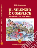 Il silenzio è complice. Il mio cuore è tuo, cara Messina libro