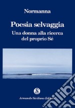 Poesia selvaggia. Una donna alla ricerca del proprio Sé libro