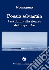 Poesia selvaggia. Una donna alla ricerca del proprio Sé libro