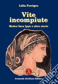 Vite incompiute. Medea Sara Ippò e altre storie libro
