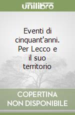 Eventi di cinquant'anni. Per Lecco e il suo territorio libro