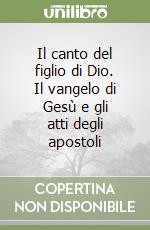 Il canto del figlio di Dio. Il vangelo di Gesù e gli atti degli apostoli libro