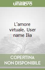 L'amore virtuale. User name Ilia libro