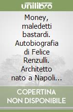 Money, maledetti bastardi. Autobiografia di Felice Renzulli. Architetto nato a Napoli il 30/07/1961 libro