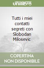 Tutti i miei contatti segreti con Slobodan Milosevic libro