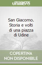 San Giacomo. Storia e volti di una piazza di Udine libro