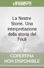 La Nestre Storie. Una interpretazione della storia del Friuli