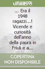 ... Era il 1948 ragazzi...! Vicende e curiosità dell'anno della paura in Friuli e a Tavagnacco libro