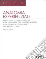 Anatomia esperienziale. Trentuno lezioni pratiche: alla scoperta del nostro corpo attraverso l'esperienza che ne facciamo libro