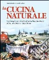 La cucina naturale. Le ricette di un'alimentazione sana, semplice e appetitosa libro