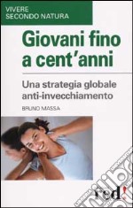 Giovani fino a cent'anni. Una strategia globale anti-invecchiamento libro