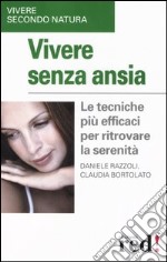 Vivere senza ansia. Le tecniche più efficaci per ritrovare la serenità libro