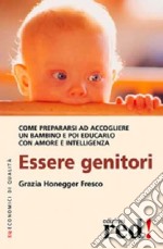 Essere genitori. Come prepararsi ad accogliere un bambino e poi educarlo con amore e intelligenza libro