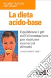 La dieta acido-base. Equilibrare il pH nell'alimentazione per risolvere numerosi disturbi libro di Vasey Christopher