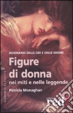 Figure di donna nei miti e nelle leggende. Dizionario delle dee e delle eroine libro