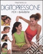 Trattato di digitopressione per i bambini. Il mezzo più sicuro e innocuo per curare i piccoli disturbi dei nostri figli libro