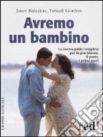 Avremo un bambino. La guida pratica e completa per la gravidanza; il parto; i primi mesi libro