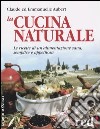 La cucina naturale. Le ricette di un'alimentazione sana, semplice e appetitosa libro