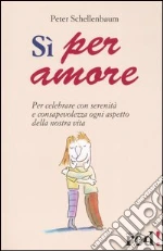 Sì per amore. Per celebrare con serenità e consapevolezza ogni aspetto della nostra vita libro