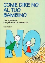 Come dire no al tuo bambino. I no affettuosi che formano il carattere libro