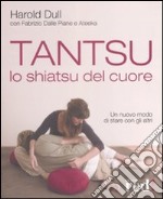 Tantsu. Lo shiatsu del cuore. Un nuovo modo di stare con gli altri