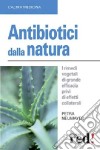 Antibiotici dalla natura. I rimedi vegetali di grande efficacia privi di effetti collaterali libro di Neumayer Petra