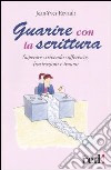 Guarire con la scrittura. Superare scrivendo sofferenze, frustazioni e traumi libro