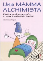 Una mamma alchimista. Ricette e menù per prevenire e curare le malattie dei bambini libro