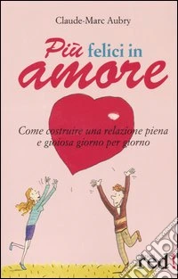 Più felici in amore. Come costruire una relazione piena e gioiosa giorno per giorno libro
