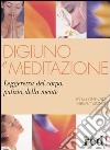 Digiuno e meditazione. Leggerezza del corpo, pulizia della mente libro