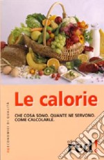 Le calorie. Che cosa sono. Quante ne servono. Come calcolarle libro