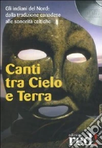 Canti tra cielo e terra. Gli indiani del nord: dalla tradizione canadese alle sonorità celtiche. Con CD Audio libro