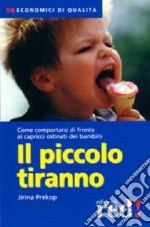 Il piccolo tiranno. Come comportarsi di fronte ai capricci ostinati dei bambini libro