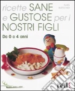 Ricette sane e gustose per i nostri figli. Da 0 a 4 anni libro