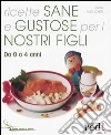 Ricette sane e gustose per i nostri figli. Da 0 a 4 anni libro