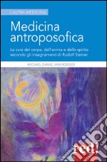 Medicina antroposofica. La cura del corpo, dell'anima e dello spirito secondo gli insegnamenti di Rudolf Steiner libro