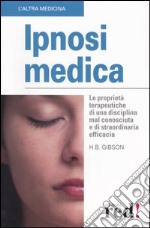 Ipnosi medica. Le proprietà terapeutiche di una disciplina mal conosciuta e di straordinaria efficacia libro