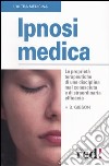 Ipnosi medica. Le proprietà terapeutiche di una disciplina mal conosciuta e di straordinaria efficacia libro