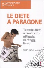 Le diete a paragone. Tutte le diete a confronto: efficacia, vantaggi, limiti libro