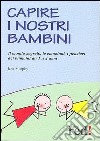 Capire i nostri bambini. Il mondo segreto, le emozioni, i pensieri dei bambini da 1 a 3 anni libro