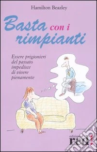 Basta con i rimpianti. Essere prigionieri del passato impedisce di vivere pienamente libro