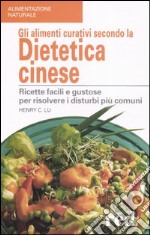 Gli alimenti curativi secondo la dietetica cinese. Ricette facili e gustose per risolvere i disturbi più comuni libro