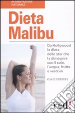 Dieta Malibù. Da Hollywood la dieta delle star che fa dimagrire con il sole, l'acqua, frutta e verdura libro